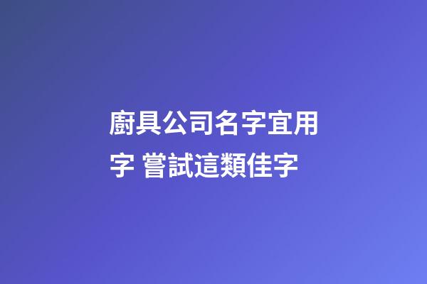 廚具公司名字宜用字 嘗試這類佳字-第1張-公司起名-玄機派